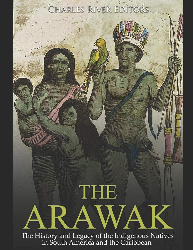 The Arawak: The History and Legacy of the Indigenous Natives in South America and the Caribbean