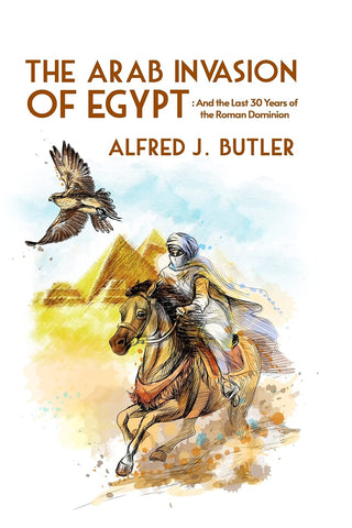 The Arab Invasion of Egypt: And the Last 30 Years of the Roman Dominion