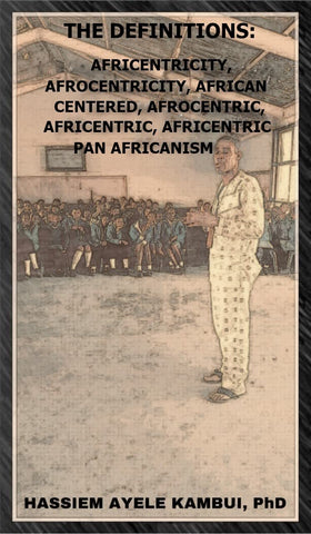 The Definitions: Africentricity, Afrocentricity, African Centered, Afrocentric, Africentric, Africentric Pan Africanism