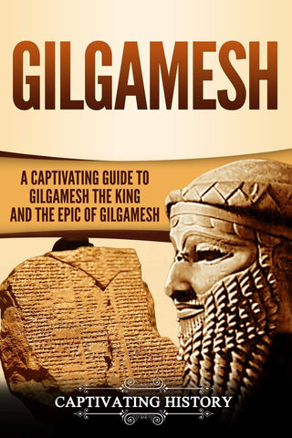 Gilgamesh: A Captivating Guide to Gilgamesh the King and the Epic of Gilgamesh